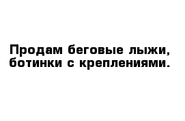 Продам беговые лыжи, ботинки с креплениями.